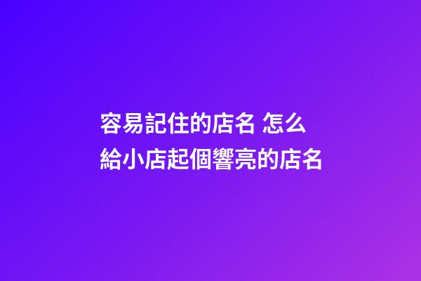 容易記住的店名 怎么給小店起個響亮的店名-第1張-店鋪起名-玄機派